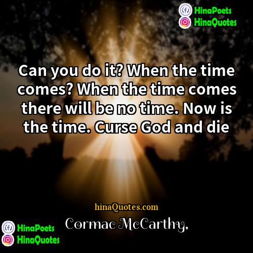 Cormac McCarthy Quotes | Can you do it? When the time